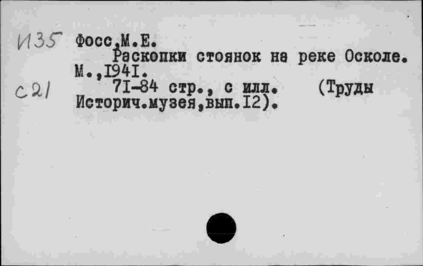 ﻿ИЗГ Фосс.М.Е.
Раскопки стоянок на реке Осколе М.,1941.
ÔÜ/ „ П-в4 стр., с илл. (Труды йсторич.музея,вып.12).